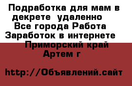 Подработка для мам в декрете (удаленно)  - Все города Работа » Заработок в интернете   . Приморский край,Артем г.